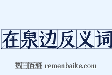 在泉边反义词是什么意思的图片